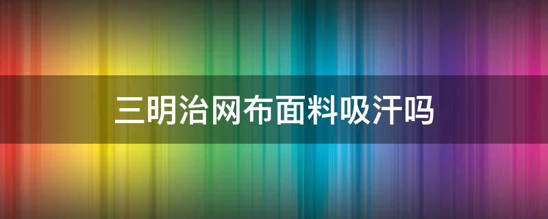 三明治网布面料吸汗吗 三明治网布是什么材料