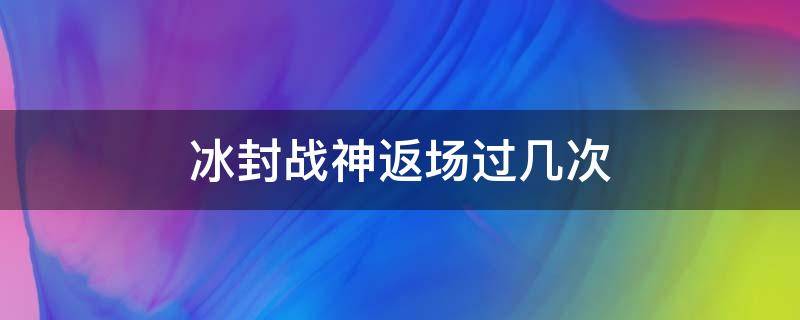 冰封战神返场过几次（冰封战神一共返场过几次）