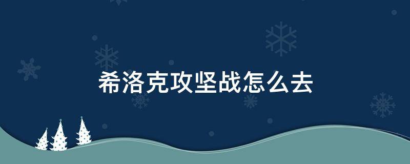 希洛克攻坚战怎么去 希洛克攻坚战怎么进