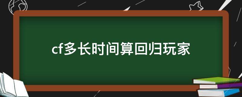 cf多长时间算回归玩家（CF手游多少天算回归）