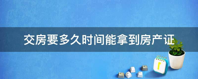 交房要多久时间能拿到房产证 交房以后需要多久能拿到房产证