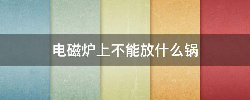 电磁炉上不能放什么锅 电磁炉上不可以放什么锅