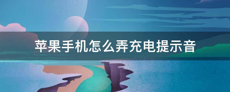 苹果手机怎么弄充电提示音（苹果手机怎么弄充电提示音的声音）