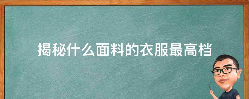 揭秘什么面料的衣服最高档 比较高档的面料