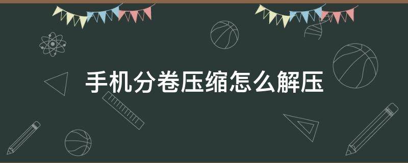 手机分卷压缩怎么解压 华为手机分卷压缩怎么解压