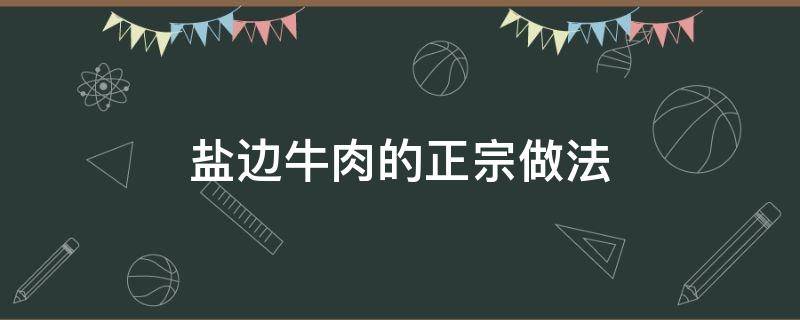 盐边牛肉的正宗做法（盐边牛肉的正宗做法视频窍门）