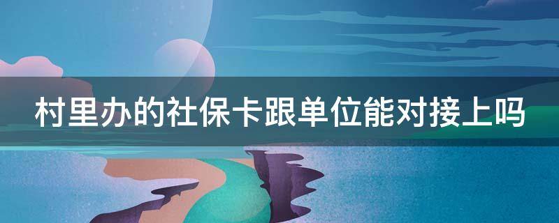 村里办的社保卡跟单位能对接上吗 村里的社保卡和公司的社保卡冲突吗