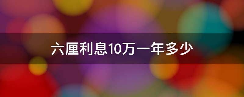 六厘利息10万一年多少（六厘利息10万一年多少钱）