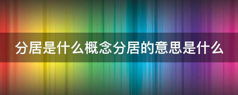 分居是什么概念分居的意思是什么 分居是什么概念,分居的意思是什么