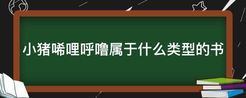 小猪唏哩呼噜属于什么类型的书（小猪唏哩呼噜属于什么类型的书籍外国还是中国）