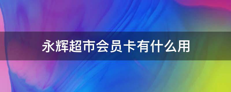 永辉超市会员卡有什么用 永辉超市会员卡是什么样的