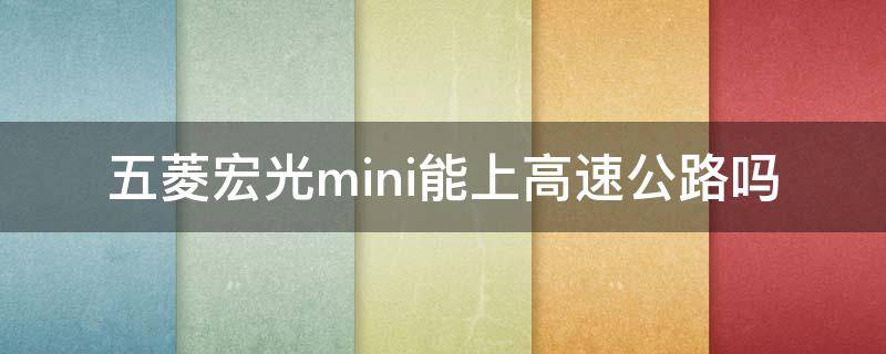 五菱宏光mini能上高速公路吗 五菱宏光mini可上高速吗