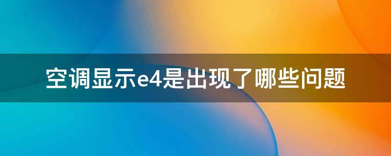 空调显示e4是出现了哪些问题 空调出现E4是什么原因怎么解决办法