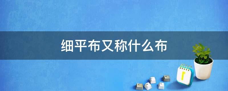 细平布又称什么布 平纹细布是什么面料特点