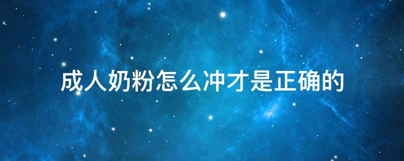 成人奶粉怎么冲才是正确的 大人喝的奶粉怎么冲才是正确的