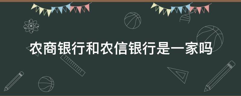 农商银行和农信银行是一家吗（农信银行和农业银行是一家吗）