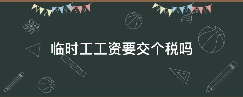 临时工工资要交个税吗 临时工要扣个税吗