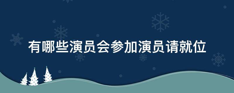 有哪些演员会参加演员请就位 参加演员请就位的演员有哪些