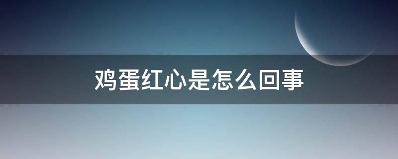 鸡蛋红心是怎么回事（鸡蛋心为什么是红的）