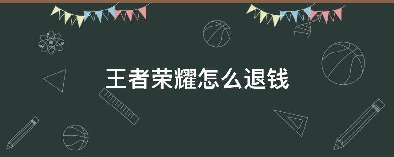 王者荣耀怎么退钱（王者荣耀怎么退钱视频）