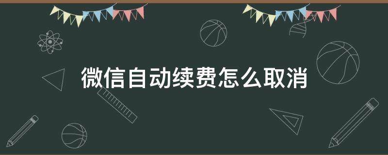 微信自动续费怎么取消 通过微信自动续费怎么取消