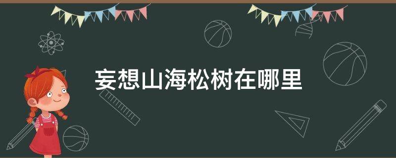 妄想山海松树在哪里 妄想山海松树在哪里采集