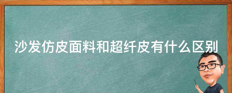 沙发仿皮面料和超纤皮有什么区别 沙发用超纤皮好还是仿真皮好