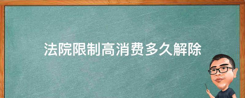 法院限制高消费多久解除（法院限制高消费多久解除金额多少属于高消费）