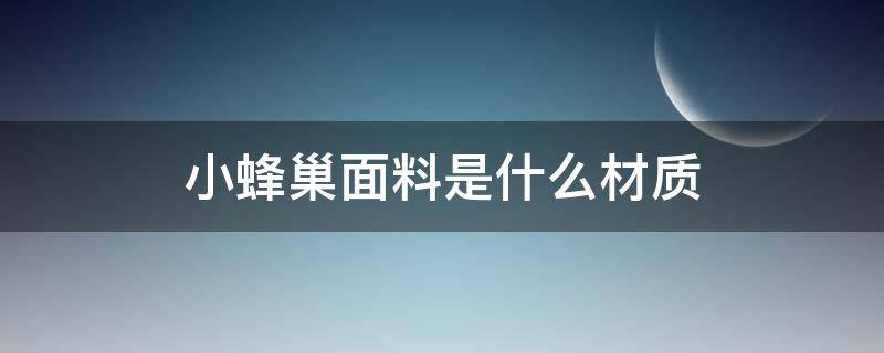 小蜂巢面料是什么材质 蜂巢的材质是什么