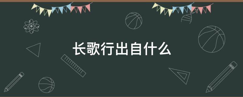 长歌行出自什么 长歌行出自什么诗集