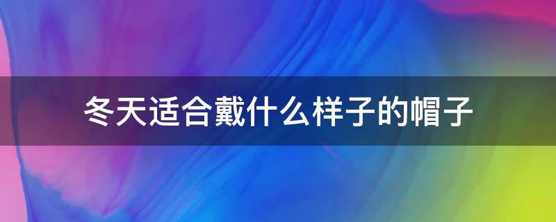 冬天适合戴什么样子的帽子 秋冬天适合戴什么帽子