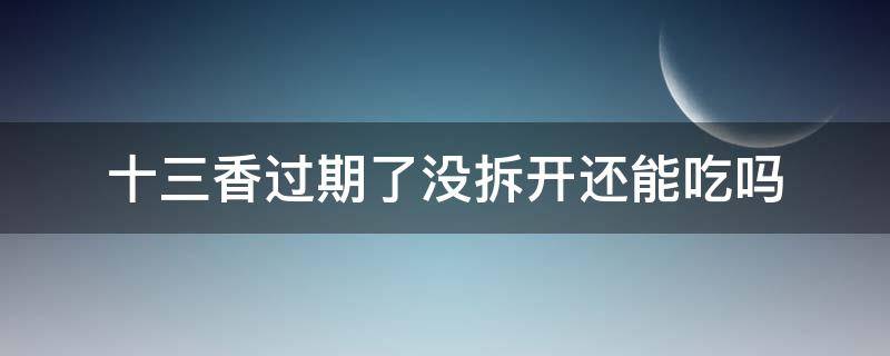 十三香过期了没拆开还能吃吗 十三香过期了还能吃吗