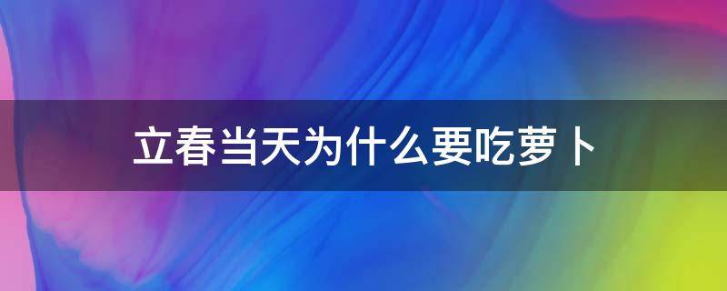 立春当天为什么要吃萝卜 立春为什么不能吃萝卜