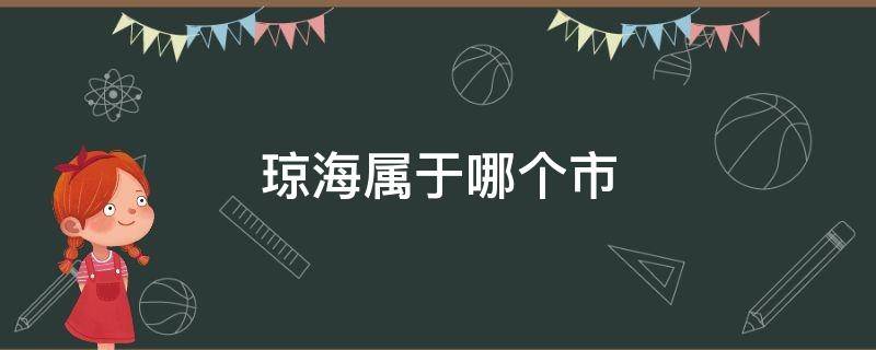 琼海属于哪个市 琼海属于哪个市管辖