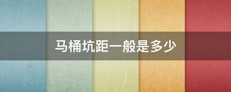 马桶坑距一般是多少（20年前马桶坑距一般是多少）