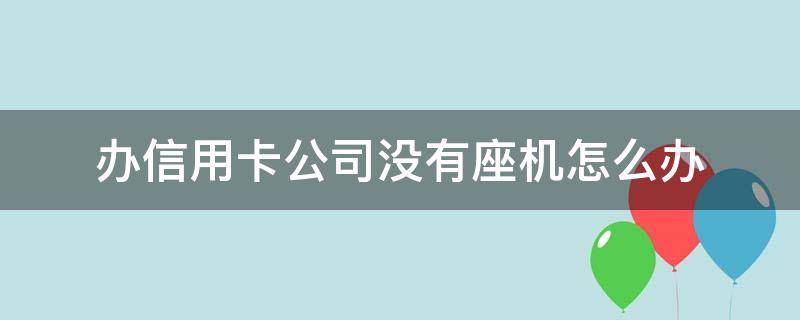 办信用卡公司没有座机怎么办 办信用卡公司没有座机怎么办理