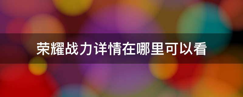 荣耀战力详情在哪里可以看 荣耀战力怎么查看