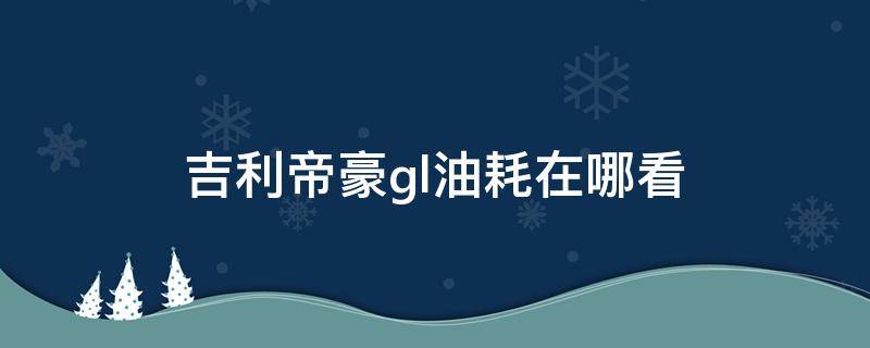 吉利帝豪gl油耗在哪看（帝豪gl查看油耗）