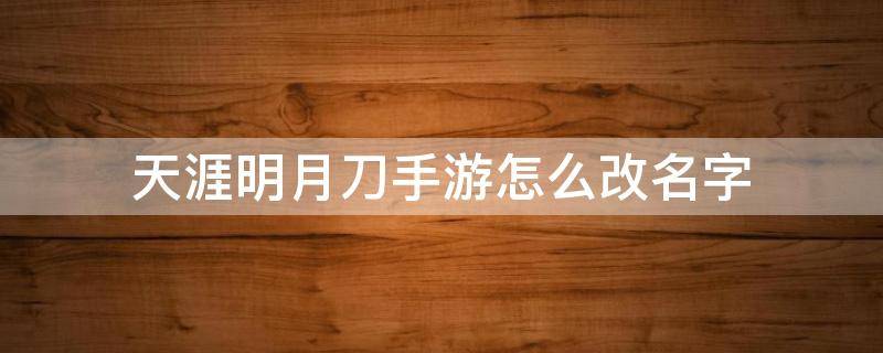 天涯明月刀手游怎么改名字 天涯明月刀手游在哪改名