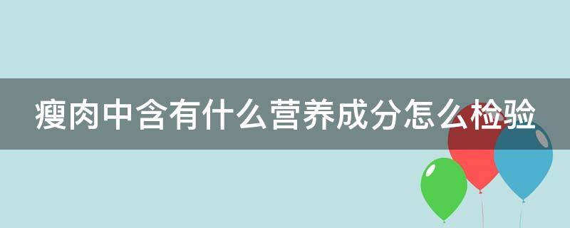 瘦肉中含有什么营养成分怎么检验 瘦肉中主要含有什么怎么检验