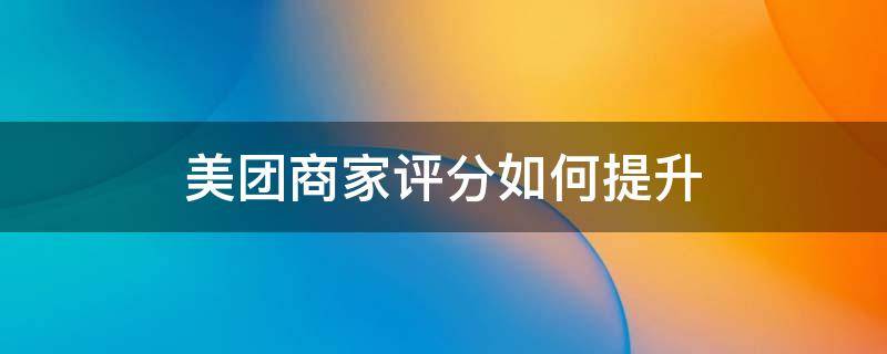 美团商家评分如何提升（美团商家评分如何提升至5.0）