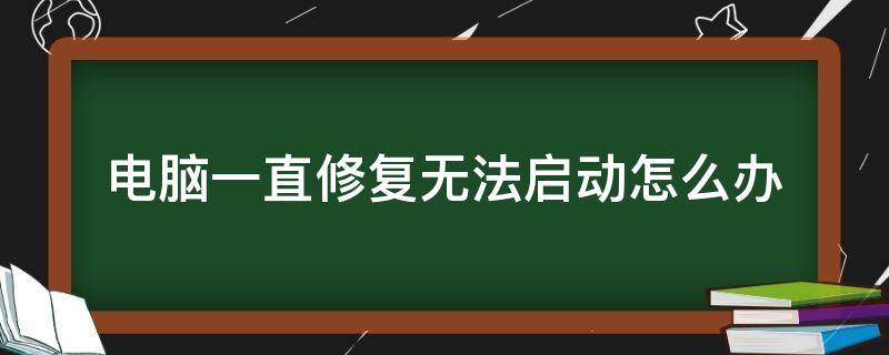 电脑一直修复无法启动怎么办（电脑一直修复无法启动怎么办win7）