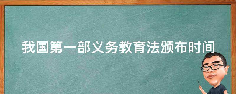 我国第一部义务教育法颁布时间 我国第一部义务教育法颁布时间是哪一年