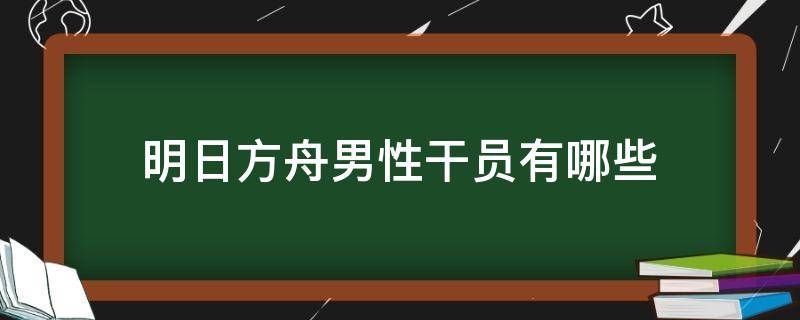 明日方舟男性干员有哪些（明日方舟 男干员）