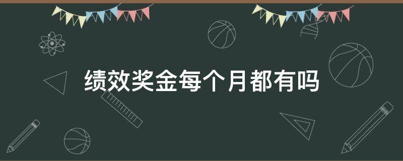 绩效奖金每个月都有吗 绩效奖金是每个月都有的吗