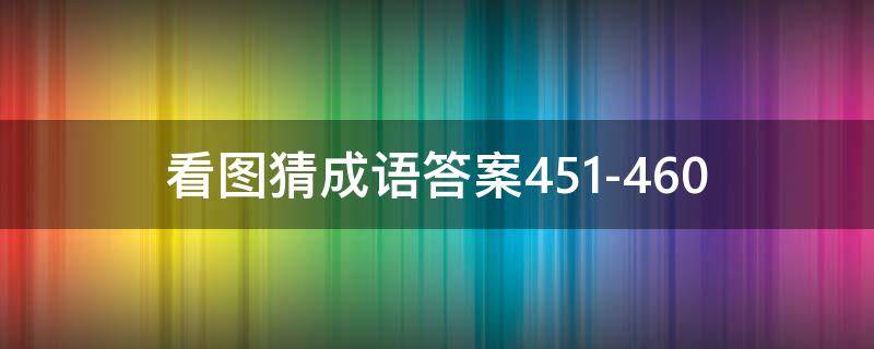 看图猜成语答案451-460 看图猜成语答案及图片