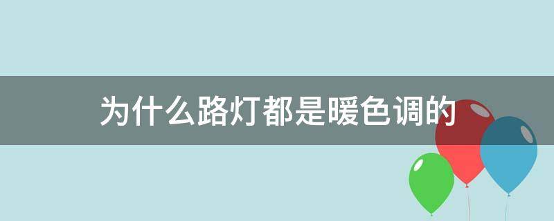 为什么路灯都是暖色调的 为什么路灯都是暖色调的文案