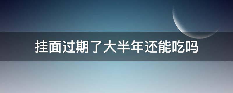 挂面过期了大半年还能吃吗（过期半年的挂面还能吃吗）