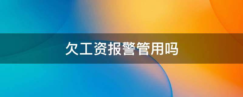 欠工资报警管用吗 拖欠工资报警管用吗