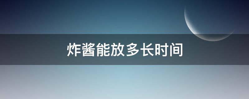 炸酱能放多长时间 自己做的炸酱可以放多久